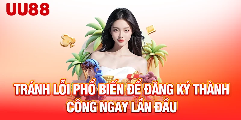 Tránh lỗi phổ biến để đăng ký thành công ngay lần đầu