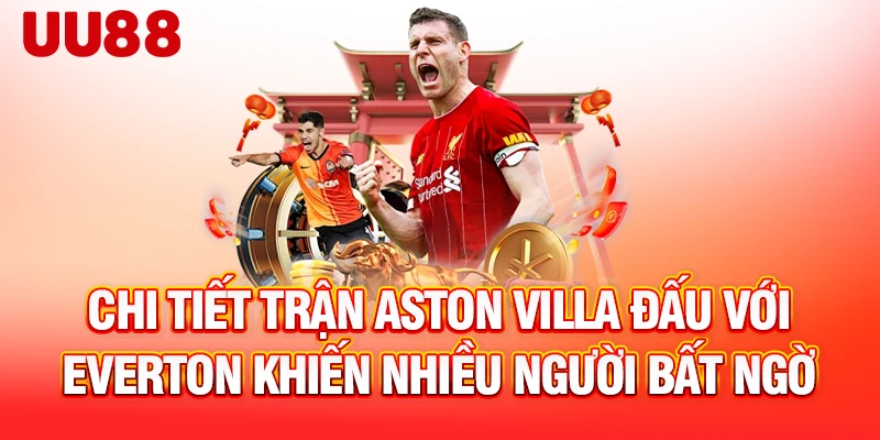 Chi tiết trận Aston Villa đấu với Everton khiến nhiều người bất ngờ